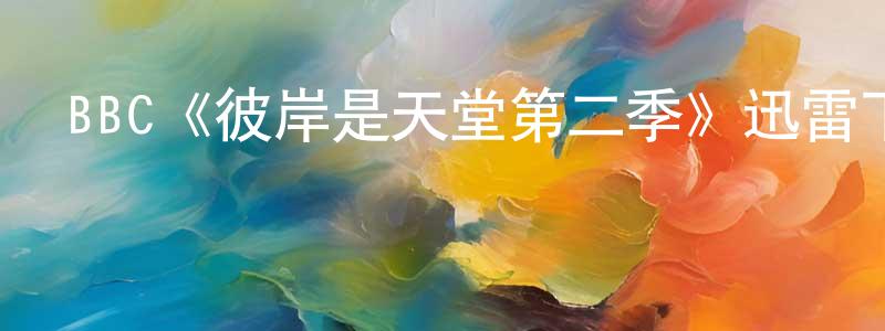 鄧寶玲發布BBC《彼岸是天堂第二季》迅雷下載/在線觀看/百度云-都市/情感-美劇天堂
